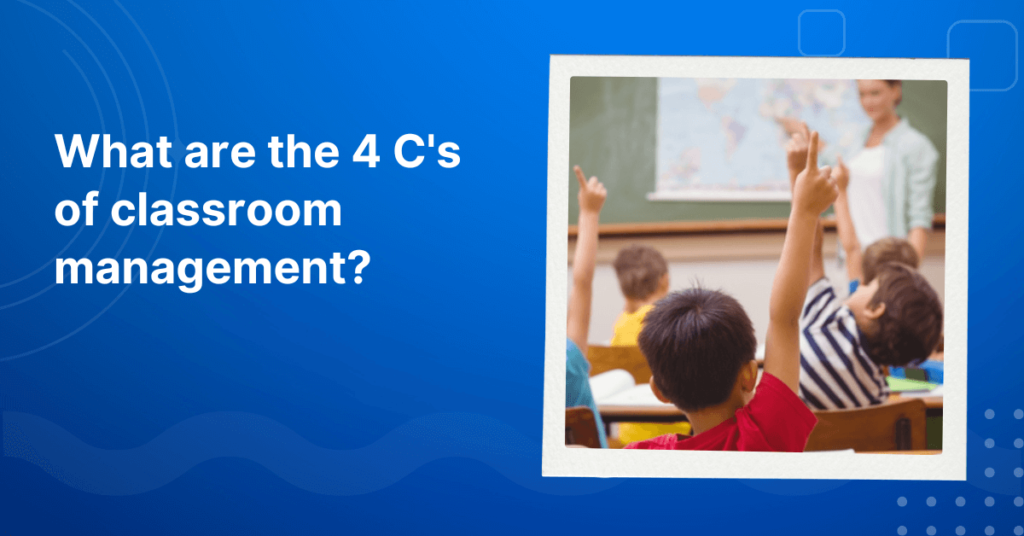 What are the 4 C's of classroom management? A simple guide for teachers