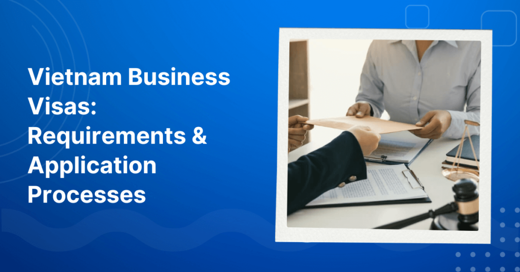 Vietnam Business Visa | Type, Document requirements, Processing Time and Fees