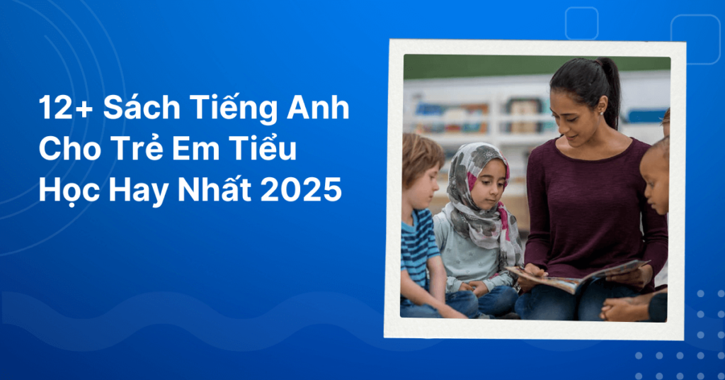 12+ Sách tiếng Anh cho trẻ em tiểu học hay nhất 2025