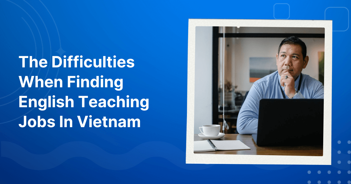 The Difficulties When Finding English Teaching Jobs In Vietnam