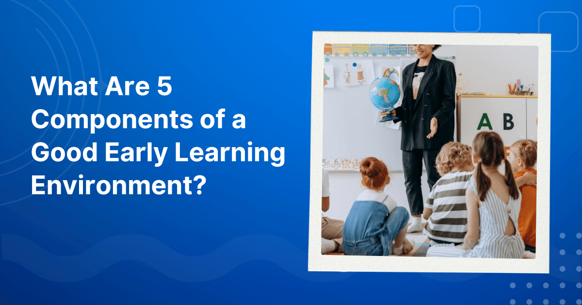 What Are 5 Components of a Good Early Learning Environment