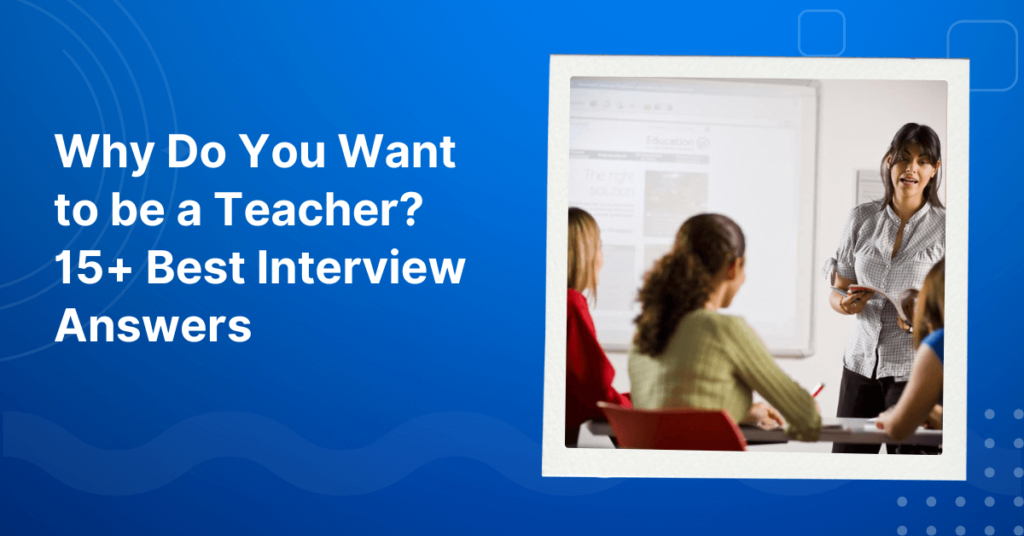 Why do you want to be a Teacher? 15+ Example Answers